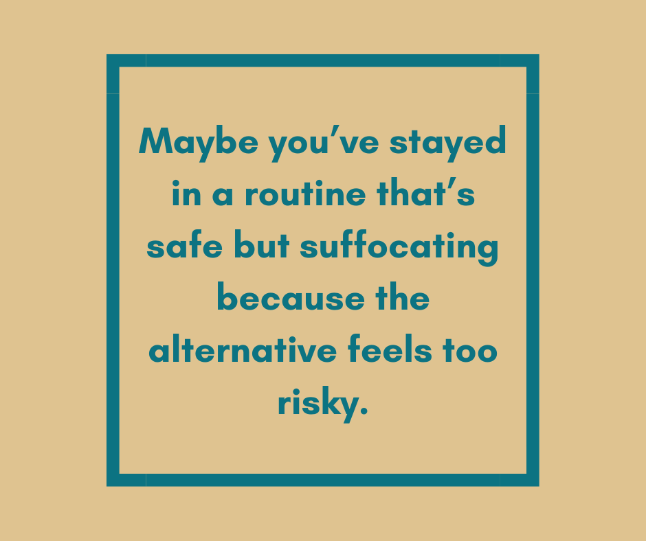 Maybe you’ve stayed in a routine that’s safe but suffocating because the alternative feels too risky.